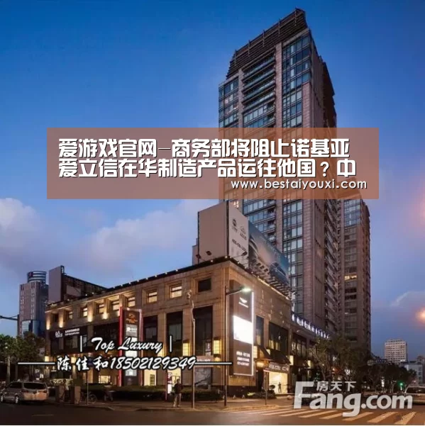 爱游戏官网-商务部将阻止诺基亚爱立信在华制造产品运往他国?中方:假新闻(图3) 爱游戏娱乐